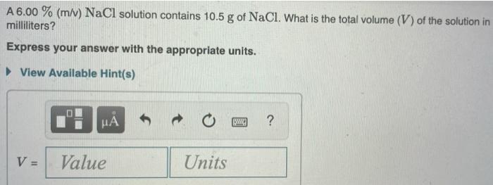 A 6 00 M V Nacl Solution Contains 10 5 G Of Nacl What Is The Total Volume V Of The Solution In Milliliters Expre 1