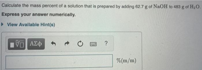 Calculate The Mass Percent Of A Solution That Is Prepared By Adding 62 7 G Of Naoh To 483 G Of H2o Express Your Answer N 1