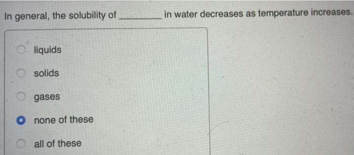 In General The Solubility Of In Water Decreases As Temperature Increases Liquids Solids Gases O None Of These All Of T 1