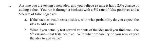 1 Assume You Are Testing A New Idea And You Believe Ex Ante It Has A 25 Chance Of Adding Value You Run It Through A 1