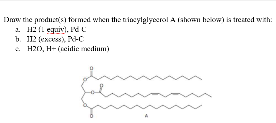 Draw The Product S Formed When The Triacylglycerol A Shown Below Is Treated With A H2 1 Equiv Pd C B H2 Excess 1