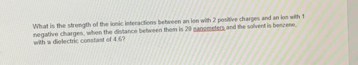 What Is The Strength Of The Ionic Interactions Between An Ion With 2 Positive Charges And An Ion With 1 Negative Charges 1