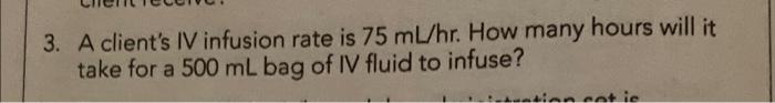 3 A Client S Iv Infusion Rate Is 75 Ml Hr How Many Hours Will It Take For A 500 Ml Bag Of Iv Fluid To Infuse A Entie 1