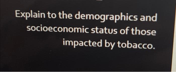 Explain To The Demographics And Socioeconomic Status Of Those Impacted By Tobacco 2