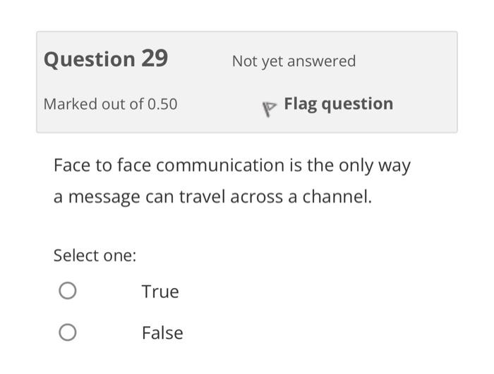 Question 29 Not Yet Answered Marked Out Of 0 50 P Flag Question Face To Face Communication Is The Only Way A Message Can 1