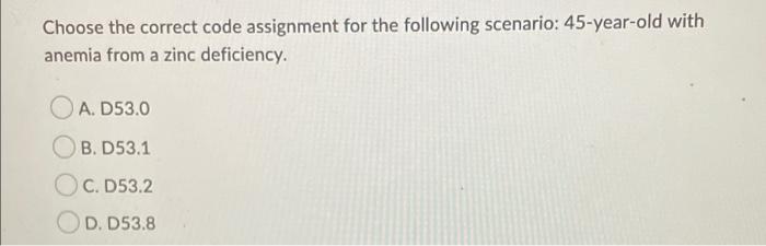 Choose The Correct Code Assignment For The Following Scenario 45 Year Old With Anemia From A Zinc Deficiency A D53 0 1
