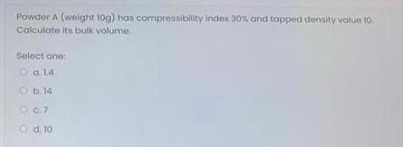 Powder Weight 109 Has Compressibility Index 30 And Topped Denty Value To Calculate Its Bulk Volume Select One A14 B 1
