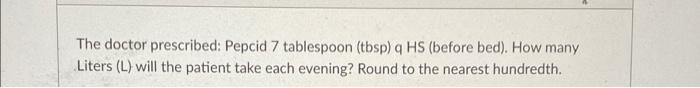 The Doctor Prescribed Pepcid 7 Tablespoon Tbsp Q Hs Before Bed How Many Liters L Will The Patient Take Each Even 1