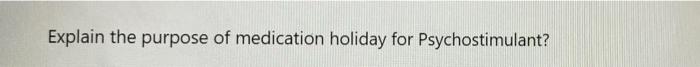Explain The Purpose Of Medication Holiday For Psychostimulant 1
