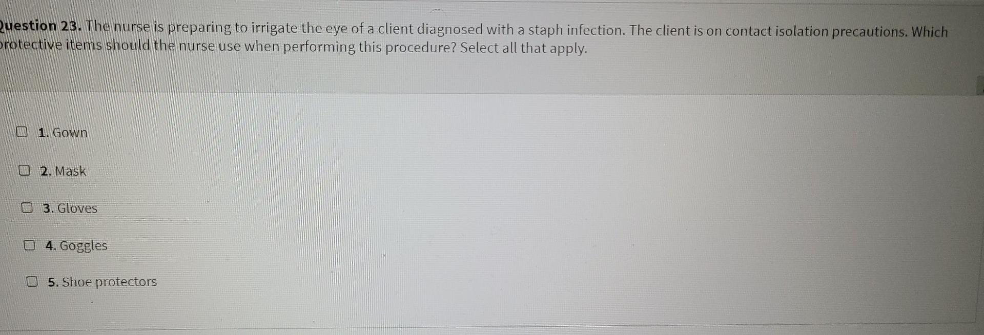 Question 23 The Nurse Is Preparing To Irrigate The Eye Of A Client Diagnosed With A Staph Infection The Client Is On C 1
