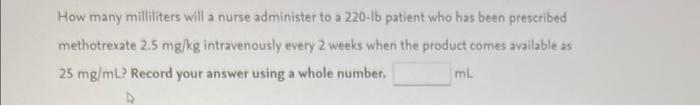How Many Milliliters Will A Nurse Administer To A 220 1b Patient Who Has Been Prescribed Methotrexate 2 5 Mg Kg Intraven 1