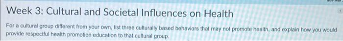 Week 3 Cultural And Societal Influences On Health For A Cultural Group Different From Your Own List Three Culturally Ba 1