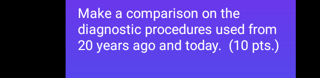 Make A Comparison On The Diagnostic Procedures Used From 20 Years Ago And Today 10 Pts 1
