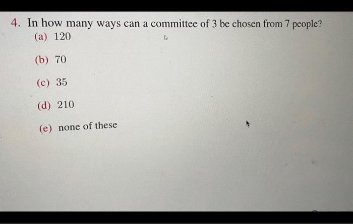 4 In How Many Ways Can A Committee Of 3 Be Chosen From 7 People A 120 D B 70 C 35 D 210 E None Of These If 1