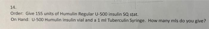 14 Order Give 155 Units Of Humulin Regular U 500 Insulin Sq Stat On Hand U 500 Humulin Insulin Vial And A 1 Ml Tuber 1