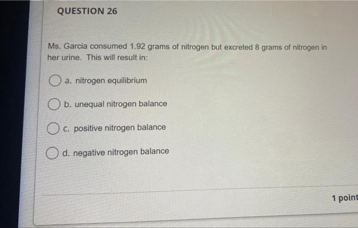 Question 26 Ms Garcia Consumed 1 92 Grams Of Nitrogen But Excreted 8 Grams Of Nitrogen In Her Urine This Will Result I 1