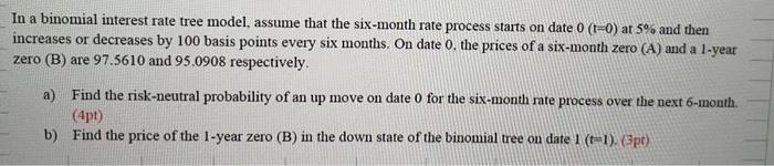 In A Binomial Interest Rate Tree Model Assume That The Six Month Rate Process Starts On Date 0 1 0 At 5 And Then Inc 1