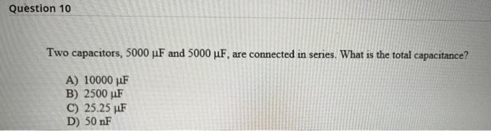 Question 10 Two Capacitors 5000 Uf And 5000 Uf Are Connected In Series What Is The Total Capacitance A 10000 Uf B 1