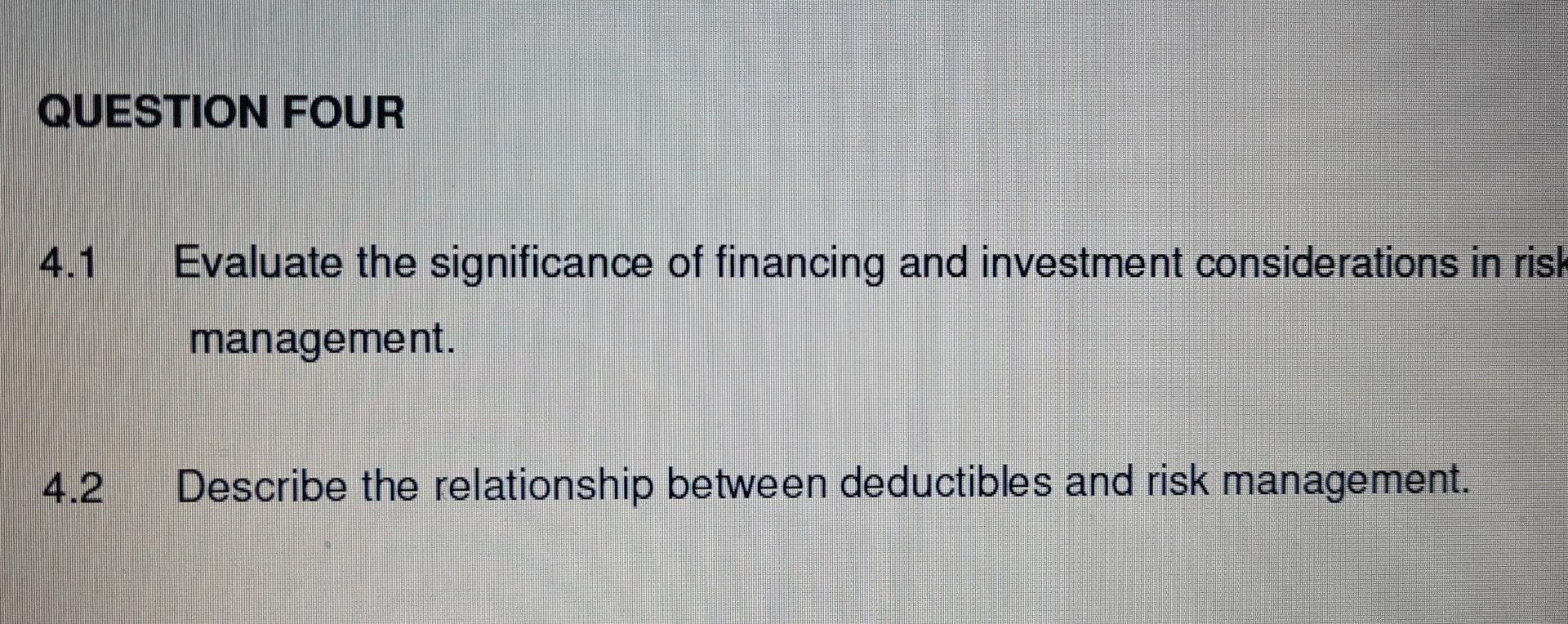 Question Four 4 1 Evaluate The Significance Of Financing And Investment Considerations In Risk Management 4 2 Describe 1