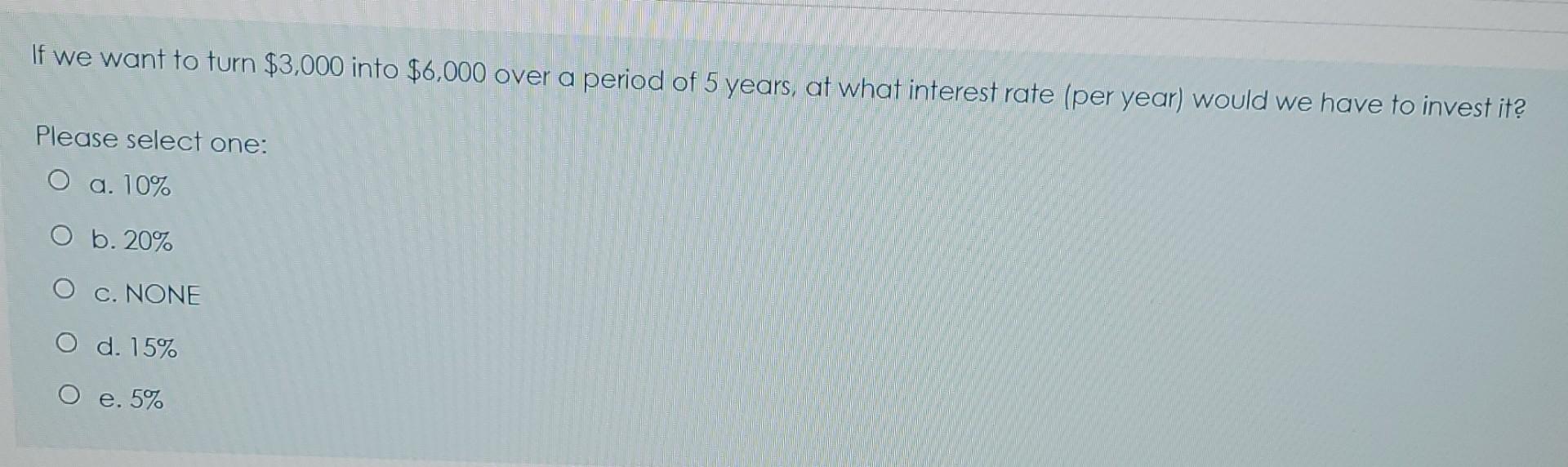 If We Want To Turn 3 000 Into 6 000 Over A Period Of 5 Years At What Interest Rate Per Year Would We Have To Invest 1