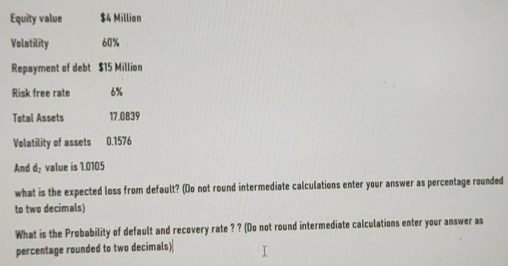 Equity Value 4 Million Volatility 60 Repayment Of Debt 15 Million Risk Free Rate 6 Total Assets 17 0839 Volatility O 1