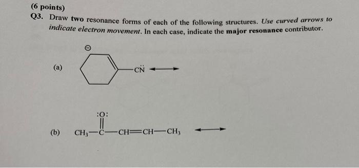 6 Points Q3 Draw Two Resonance Forms Of Each Of The Following Structures Use Curved Arrows To Indicate Electron Move 1