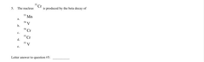 Cr 5 The Nucleus Is Produced By The Beta Decay Of Mn S4v B C 54 Ce Cr D 5v Letter Answer To Question 5 1