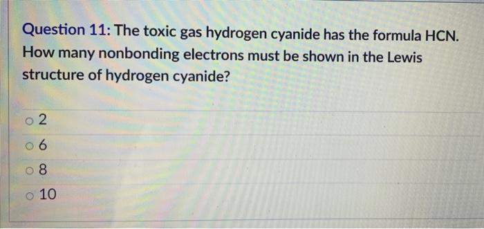 Question 11 The Toxic Gas Hydrogen Cyanide Has The Formula Hcn How Many Nonbonding Electrons Must Be Shown In The Lewi 1