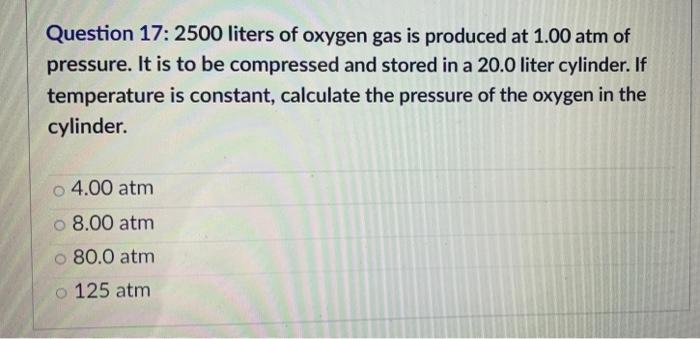 Question 17 2500 Liters Of Oxygen Gas Is Produced At 1 00 Atm Of Pressure It Is To Be Compressed And Stored In A 20 0 1