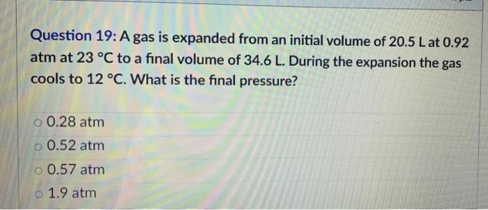 Question 19 A Gas Is Expanded From An Initial Volume Of 20 5 L At 0 92 Atm At 23 C To A Final Volume Of 34 6 L During 1