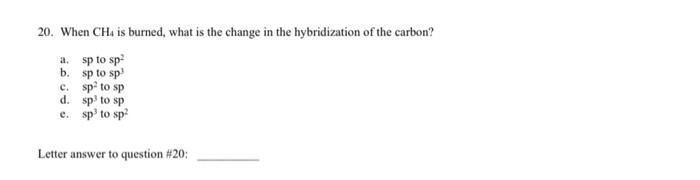 20 When Ch Is Burned What Is The Change In The Hybridization Of The Carbon A Sp To Sp B Sp To Sp C Sp To Sp D Sp 1