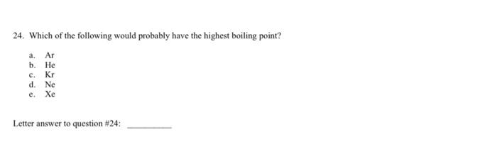 24 Which Of The Following Would Probably Have The Highest Boiling Point A Ar B He C Kr D Ne E Xe Letter Answer To 1