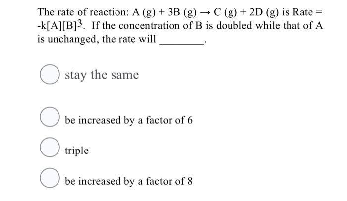 The Rate Of Reaction A G 3b G C G 2d G Is Rate K A B 3 If The Concentration Of B Is Doubled While Th 1