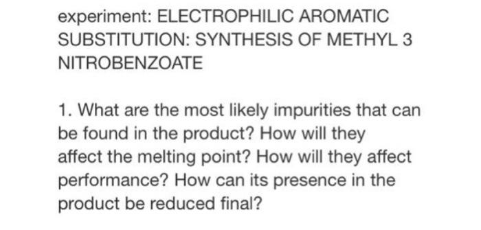 Experiment Electrophilic Aromatic Substitution Synthesis Of Methyl 3 Nitrobenzoate 1 What Are The Most Likely Impurit 1