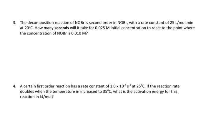 3 The Decomposition Reaction Of Nobr Is Second Order In Nobr With A Rate Constant Of 25 L Mol Min At 20 C How Many Se 1