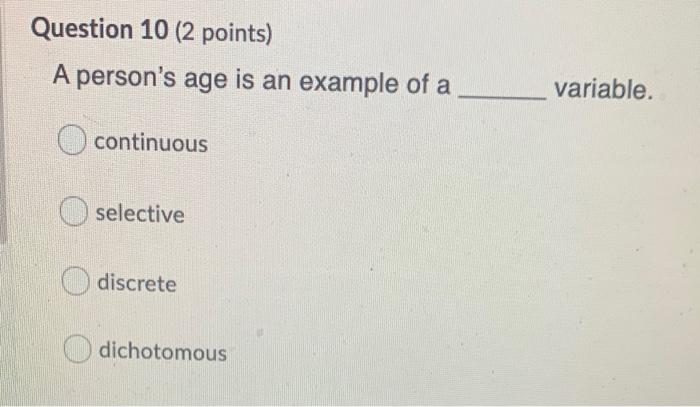 Question 10 2 Points A Person S Age Is An Example Of A Variable Continuous Selective Discrete Dichotomous 1