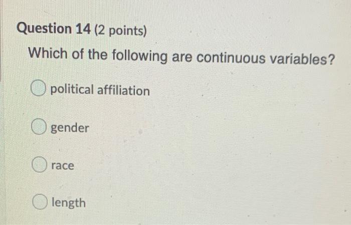 Question 14 2 Points Which Of The Following Are Continuous Variables O Political Affiliation O Gender Race Length 1