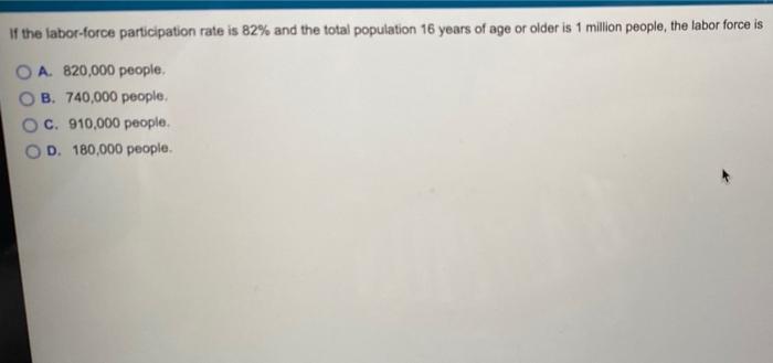 If The Labor Force Participation Rate Is 82 And The Total Population 16 Years Of Age Or Older Is 1 Million People The 1