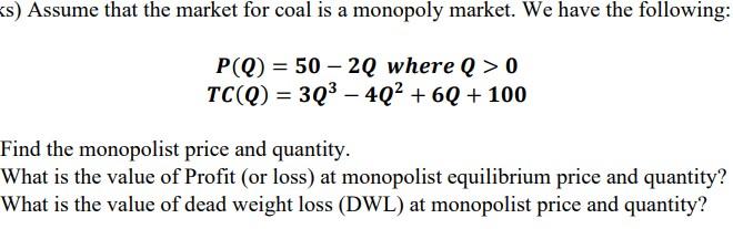S Assume That The Market For Coal Is A Monopoly Market We Have The Following P Q 50 2q Where Q 0 Tc Q 3q3 1