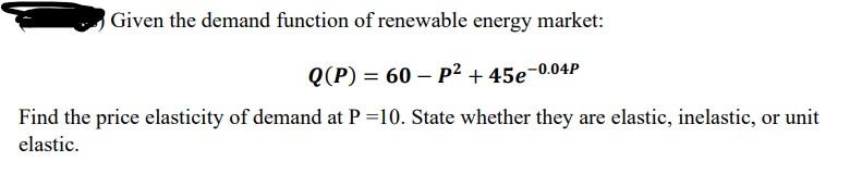 Given The Demand Function Of Renewable Energy Market Q P 60 P2 45e 0 04p Find The Price Elasticity Of Demand At 1