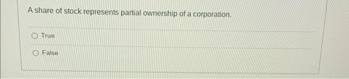 A Share Of Stock Represents Partial Ownership Of A Corporation O True O False 1
