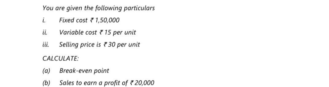 You Are Given The Following Particulars I Fixed Cost 1 50 000 Ii Variable Cost 15 Per Unit Iii Selling Price Is 730 P 1