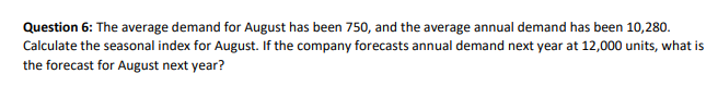 Question 6 The Average Demand For August Has Been 750 And The Average Annual Demand Has Been 10 280 Calculate The Sea 1