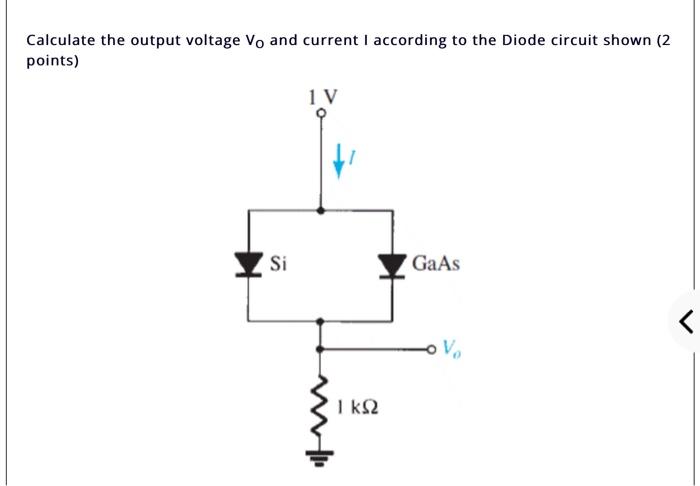 Calculate The Output Voltage Vo And Current I According To The Diode Circuit Shown 2 Points 1 V Si Gaas V I K2 I 1