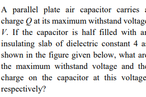 A Parallel Plate Air Capacitor Carries Charge Q At Its Maximum Withstand Voltage V If The Capacitor Is Half Filled With 1