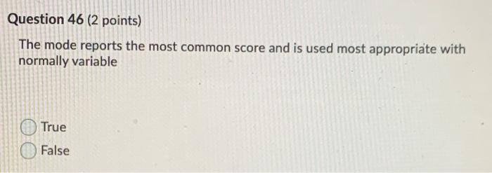 Question 46 2 Points The Mode Reports The Most Common Score And Is Used Most Appropriate With Normally Variable True F 1