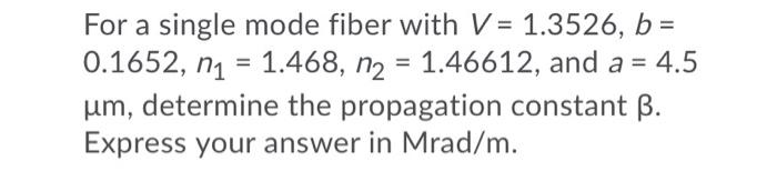 For A Single Mode Fiber With V 1 3526 B 0 1652 N1 1 468 N2 1 46612 And A 4 5 Um Determine The Propagation 1