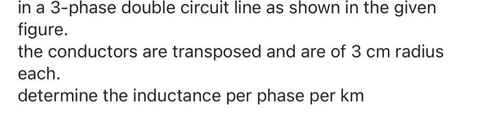 In A 3 Phase Double Circuit Line As Shown In The Given Figure The Conductors Are Transposed And Are Of 3 Cm Radius Each 1