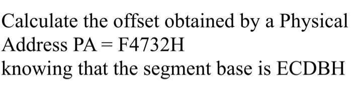 Calculate The Offset Obtained By A Physical Address Pa F4732h Knowing That The Segment Base Is Ecdbh 1