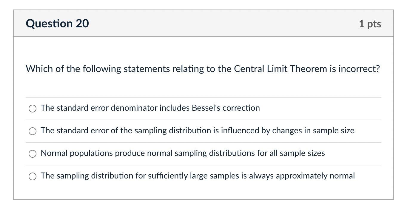 Question 20 1 Pts Which Of The Following Statements Relating To The Central Limit Theorem Is Incorrect The Standard Err 1